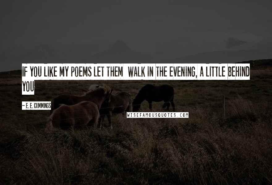 E. E. Cummings Quotes: If you like my poems let them walk in the evening, a little behind you
