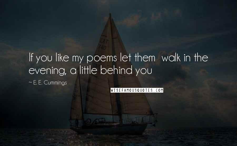 E. E. Cummings Quotes: If you like my poems let them  walk in the evening, a little behind you