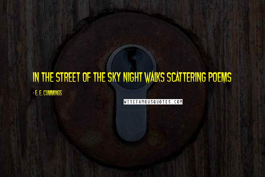 E. E. Cummings Quotes: In the street of the sky night walks scattering poems