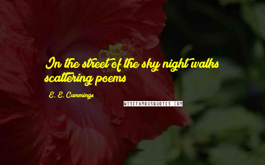 E. E. Cummings Quotes: In the street of the sky night walks scattering poems