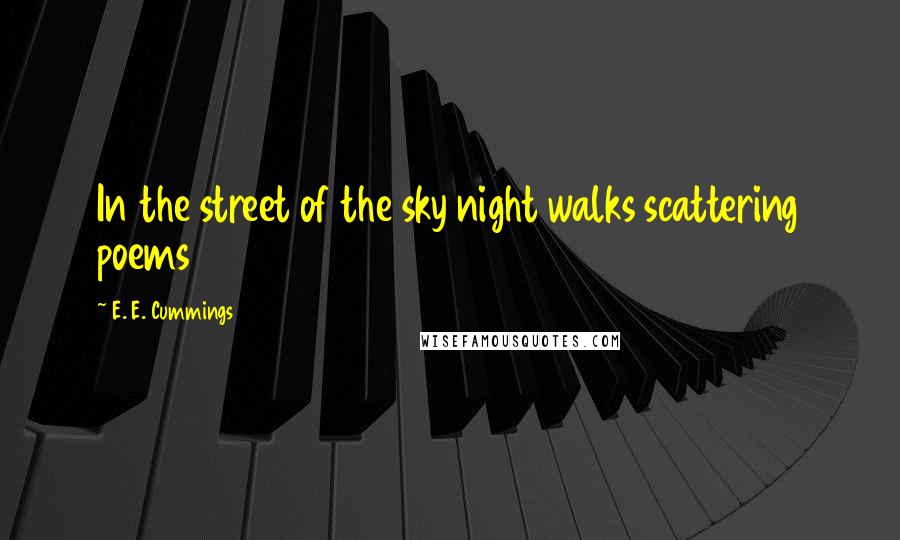 E. E. Cummings Quotes: In the street of the sky night walks scattering poems