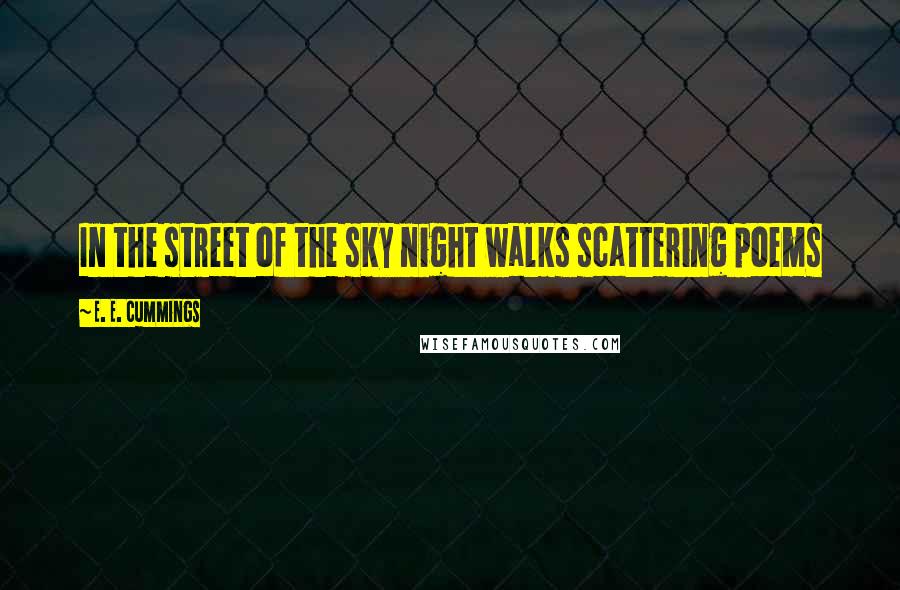 E. E. Cummings Quotes: In the street of the sky night walks scattering poems