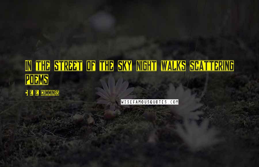 E. E. Cummings Quotes: In the street of the sky night walks scattering poems