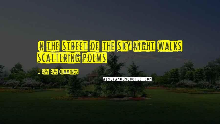 E. E. Cummings Quotes: In the street of the sky night walks scattering poems