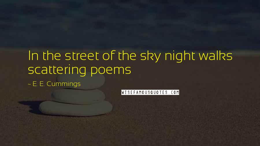 E. E. Cummings Quotes: In the street of the sky night walks scattering poems