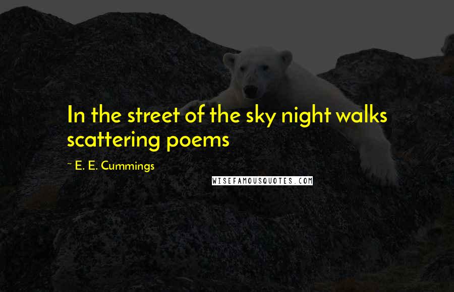 E. E. Cummings Quotes: In the street of the sky night walks scattering poems