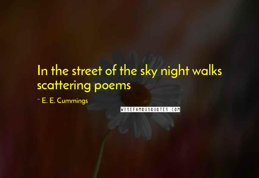 E. E. Cummings Quotes: In the street of the sky night walks scattering poems