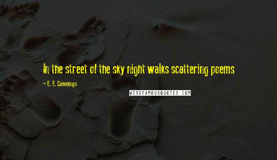 E. E. Cummings Quotes: In the street of the sky night walks scattering poems