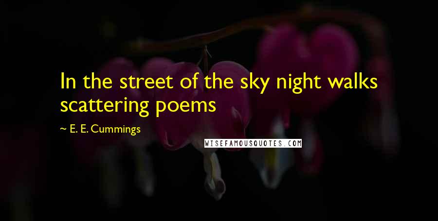 E. E. Cummings Quotes: In the street of the sky night walks scattering poems