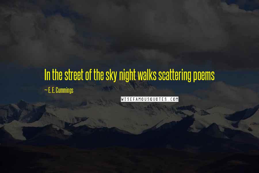 E. E. Cummings Quotes: In the street of the sky night walks scattering poems