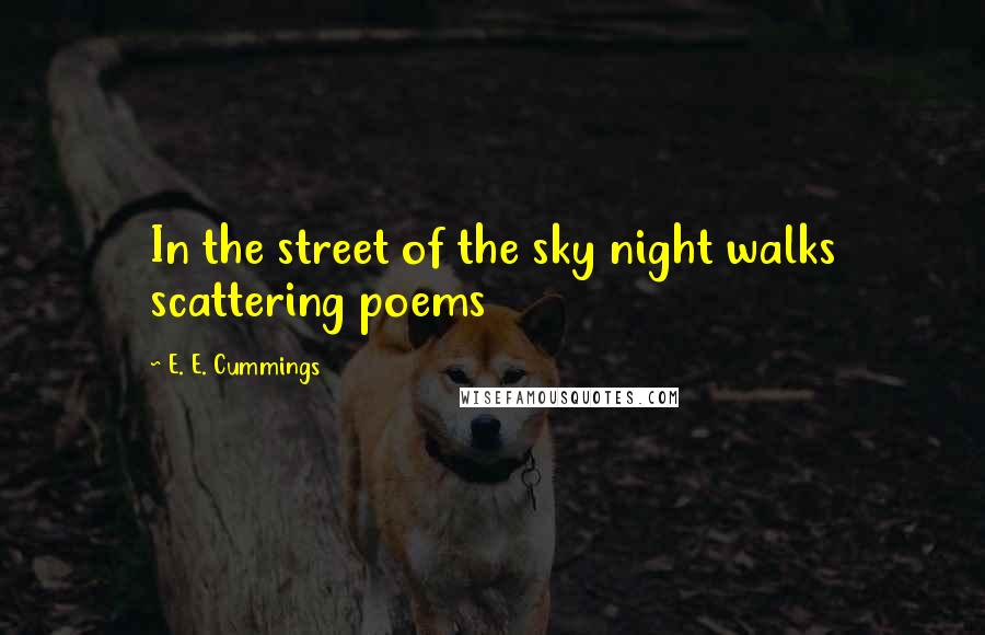 E. E. Cummings Quotes: In the street of the sky night walks scattering poems