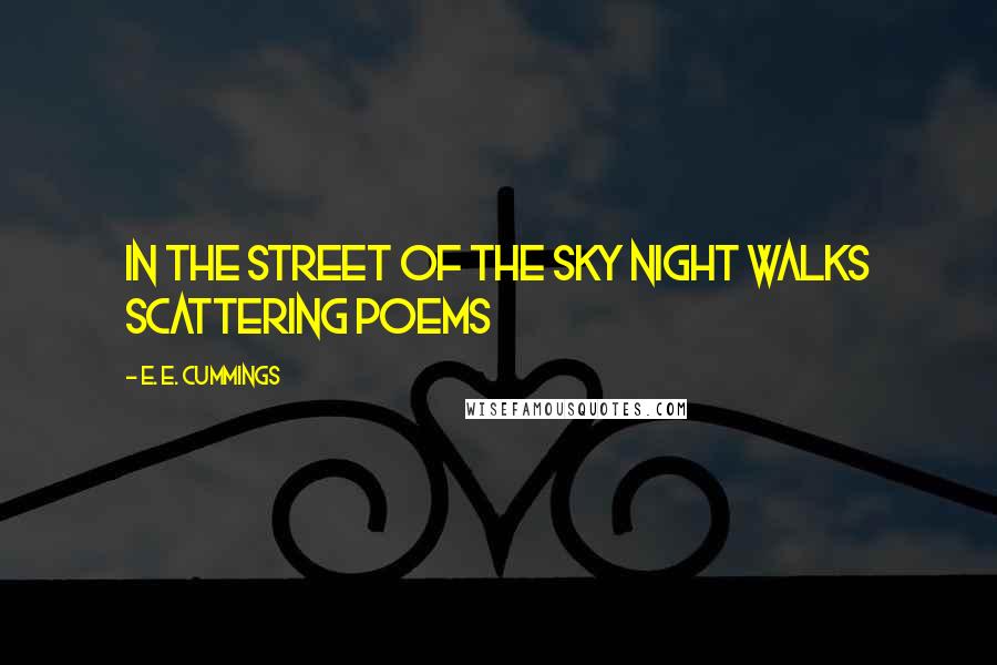 E. E. Cummings Quotes: In the street of the sky night walks scattering poems