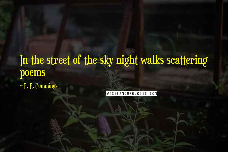 E. E. Cummings Quotes: In the street of the sky night walks scattering poems