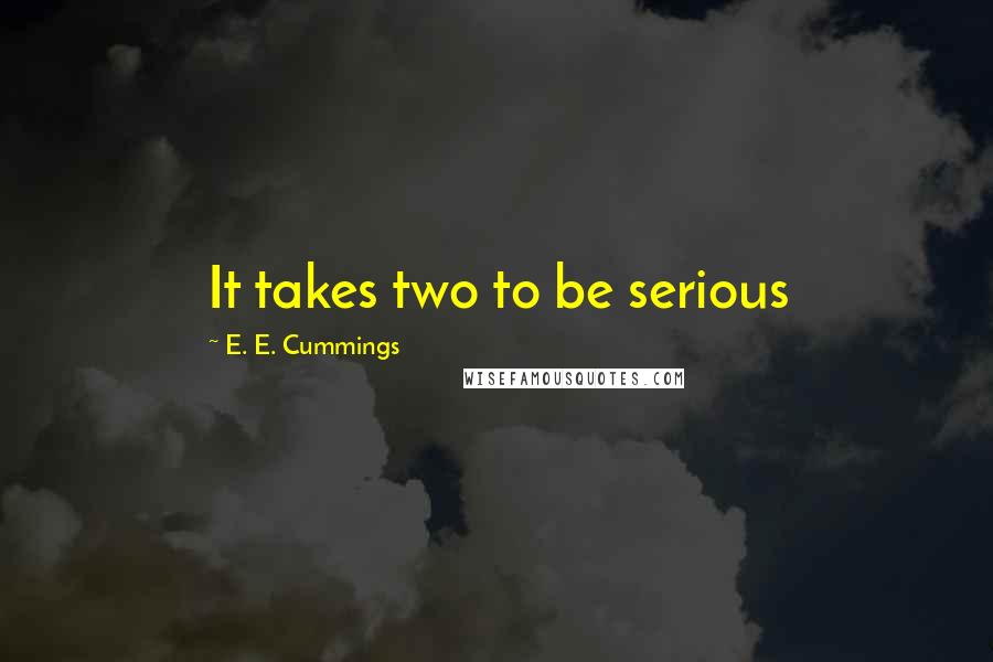 E. E. Cummings Quotes: It takes two to be serious