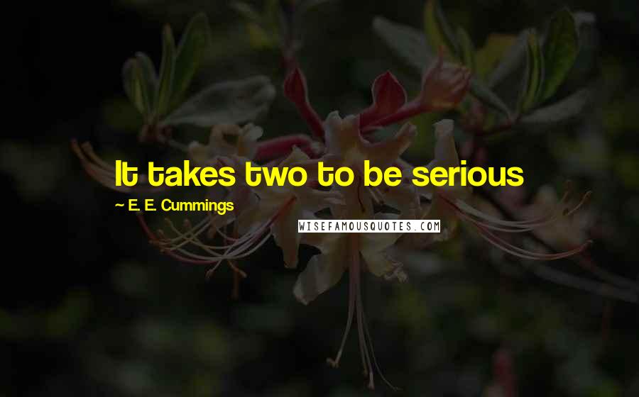 E. E. Cummings Quotes: It takes two to be serious