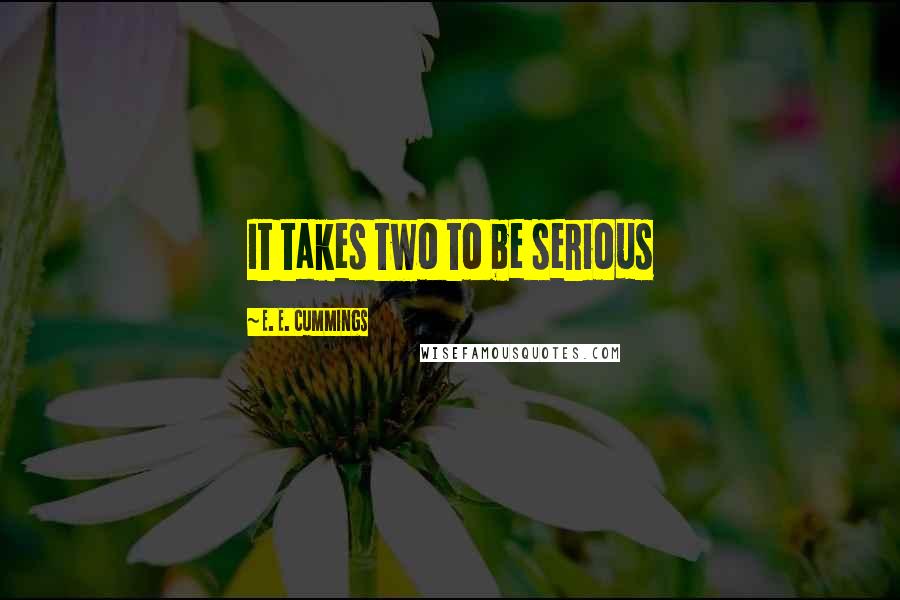 E. E. Cummings Quotes: It takes two to be serious