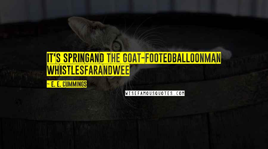 E. E. Cummings Quotes: it's springand the goat-footedballoonMan whistlesfarandwee