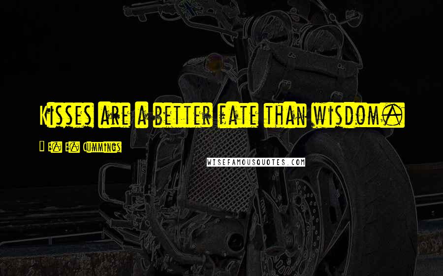 E. E. Cummings Quotes: Kisses are a better fate than wisdom.