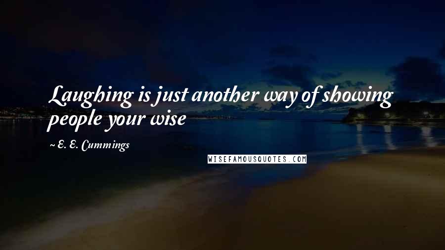 E. E. Cummings Quotes: Laughing is just another way of showing people your wise