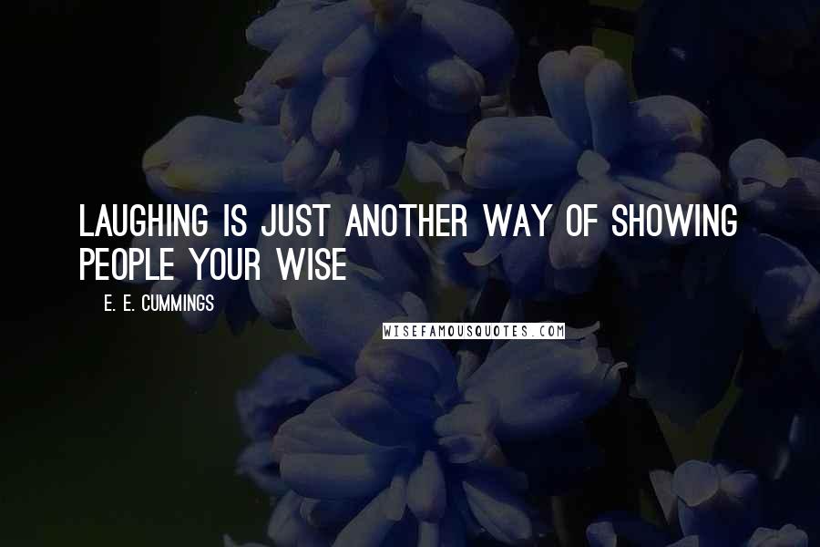 E. E. Cummings Quotes: Laughing is just another way of showing people your wise