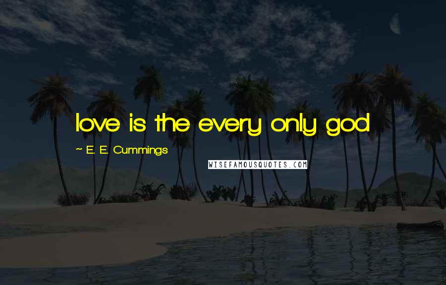 E. E. Cummings Quotes: love is the every only god