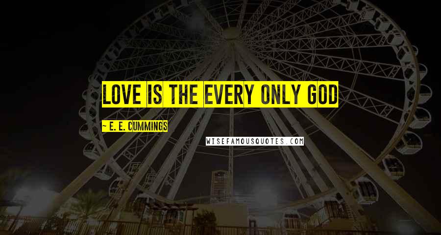 E. E. Cummings Quotes: love is the every only god