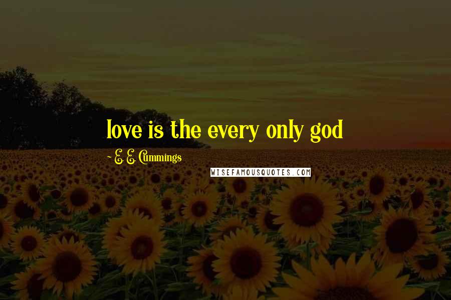 E. E. Cummings Quotes: love is the every only god