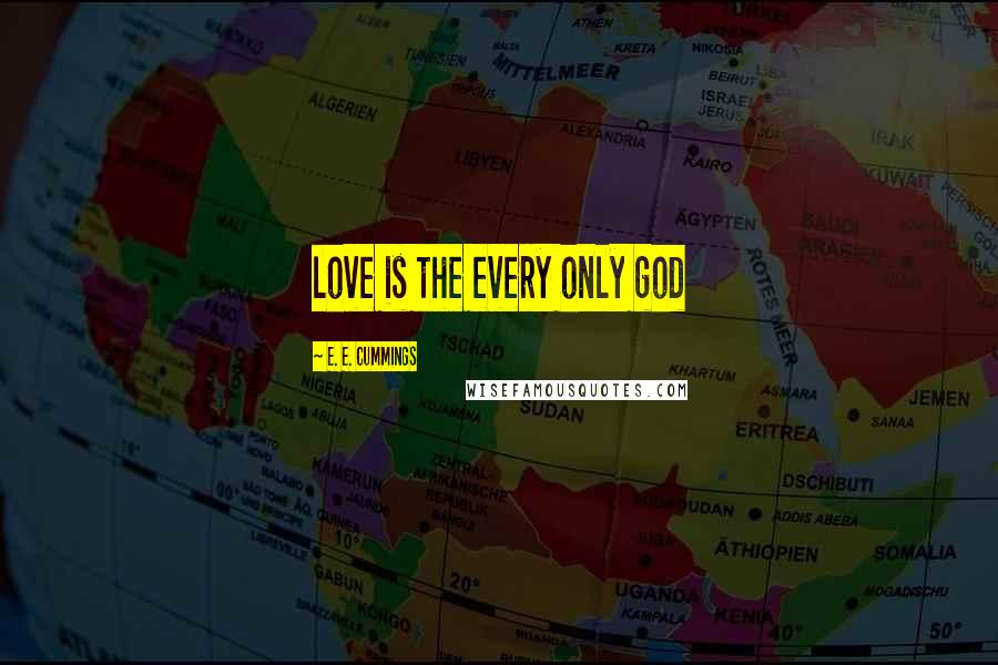 E. E. Cummings Quotes: love is the every only god