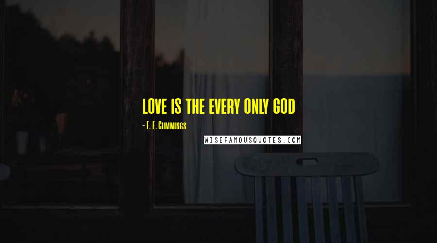 E. E. Cummings Quotes: love is the every only god