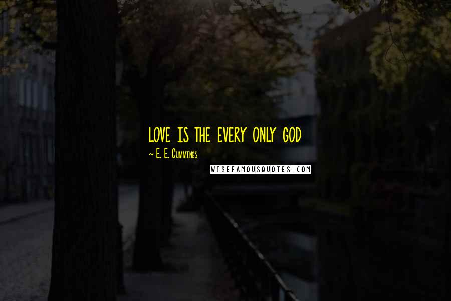 E. E. Cummings Quotes: love is the every only god