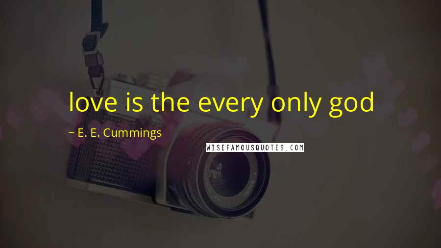 E. E. Cummings Quotes: love is the every only god
