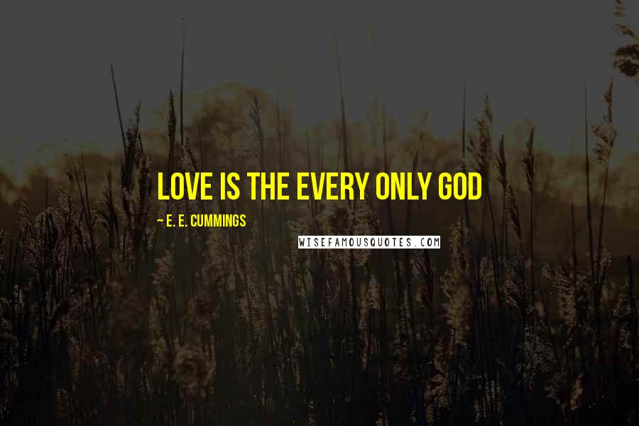 E. E. Cummings Quotes: love is the every only god