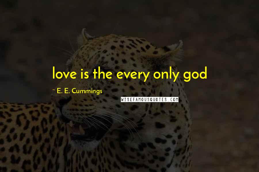 E. E. Cummings Quotes: love is the every only god