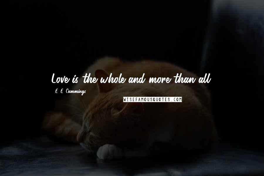 E. E. Cummings Quotes: Love is the whole and more than all.