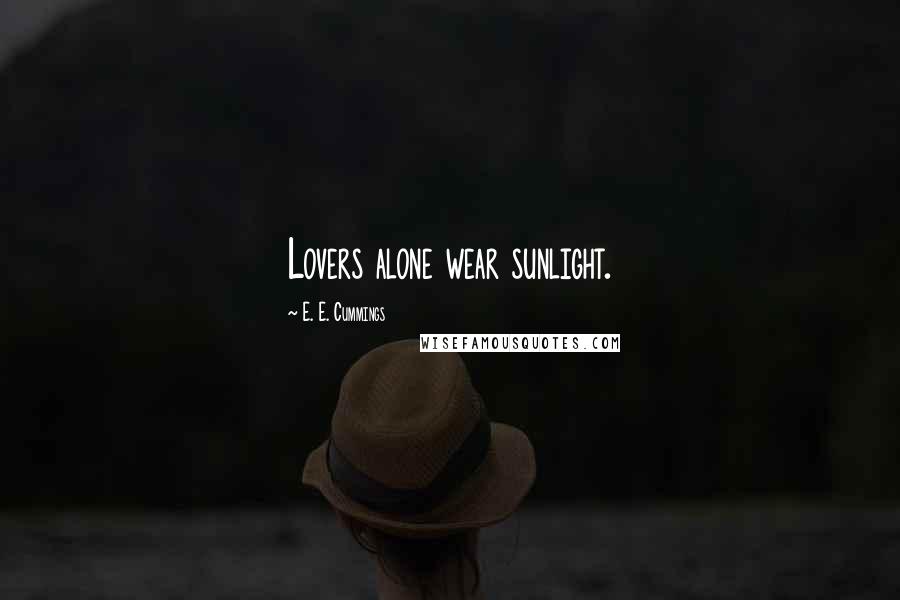 E. E. Cummings Quotes: Lovers alone wear sunlight.