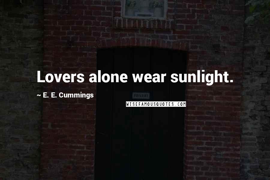 E. E. Cummings Quotes: Lovers alone wear sunlight.