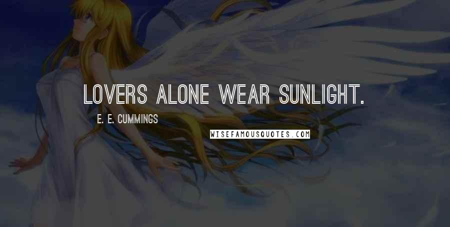 E. E. Cummings Quotes: Lovers alone wear sunlight.