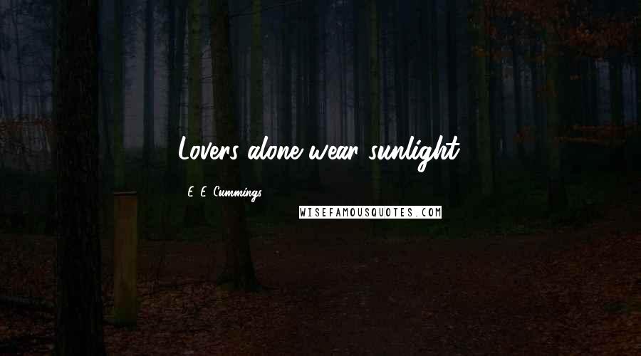 E. E. Cummings Quotes: Lovers alone wear sunlight.