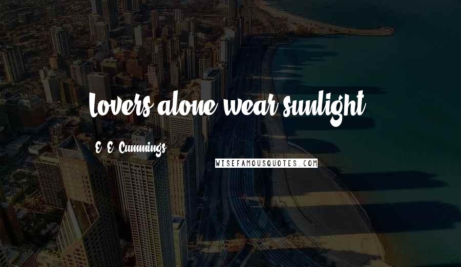 E. E. Cummings Quotes: Lovers alone wear sunlight.