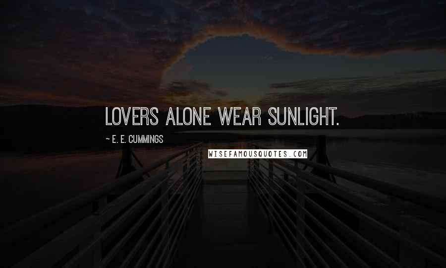 E. E. Cummings Quotes: Lovers alone wear sunlight.