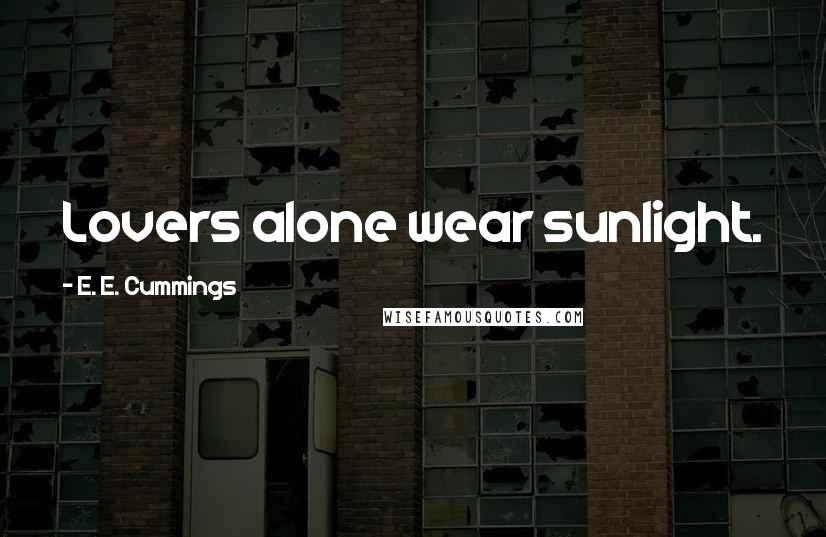 E. E. Cummings Quotes: Lovers alone wear sunlight.