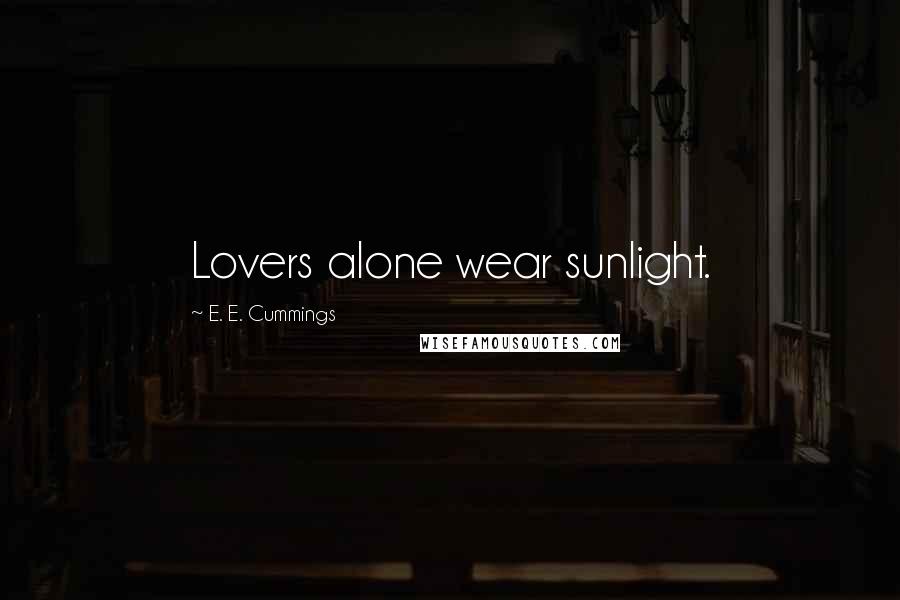 E. E. Cummings Quotes: Lovers alone wear sunlight.