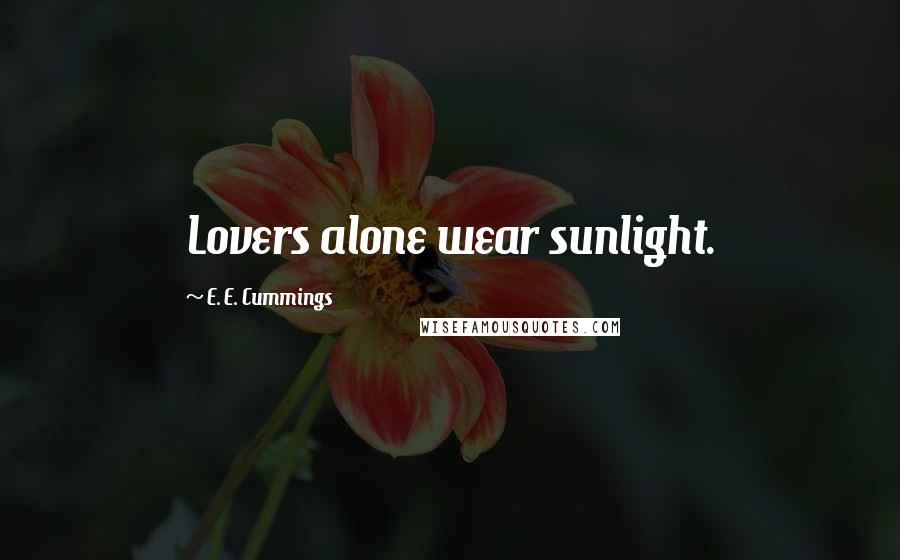 E. E. Cummings Quotes: Lovers alone wear sunlight.