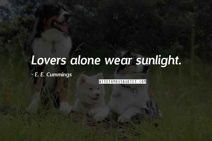 E. E. Cummings Quotes: Lovers alone wear sunlight.