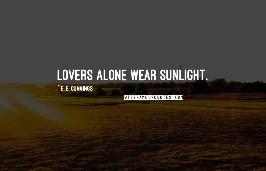 E. E. Cummings Quotes: Lovers alone wear sunlight.