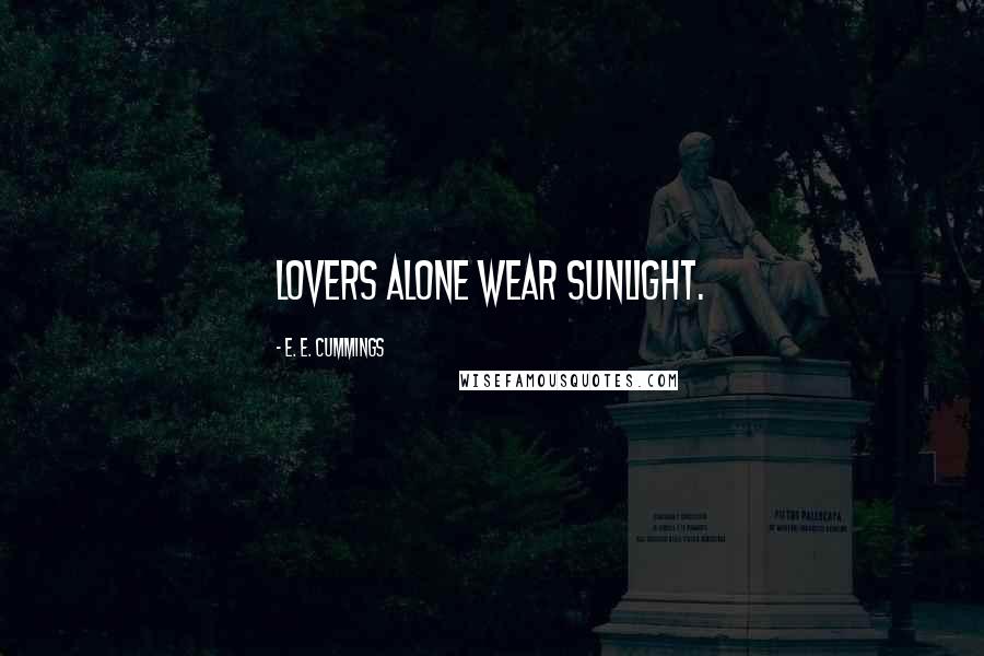 E. E. Cummings Quotes: Lovers alone wear sunlight.
