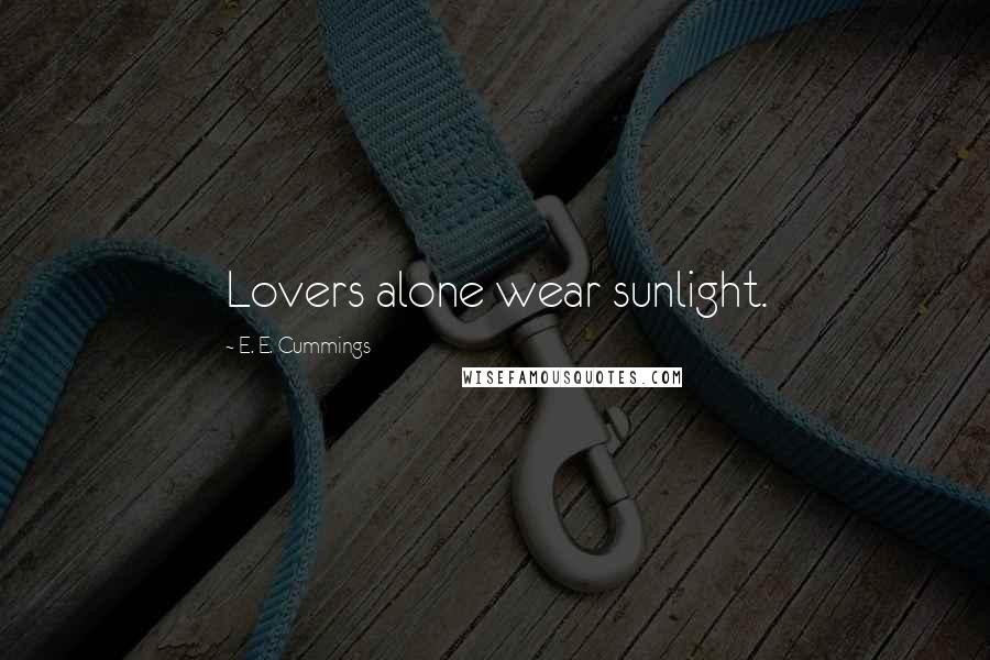 E. E. Cummings Quotes: Lovers alone wear sunlight.