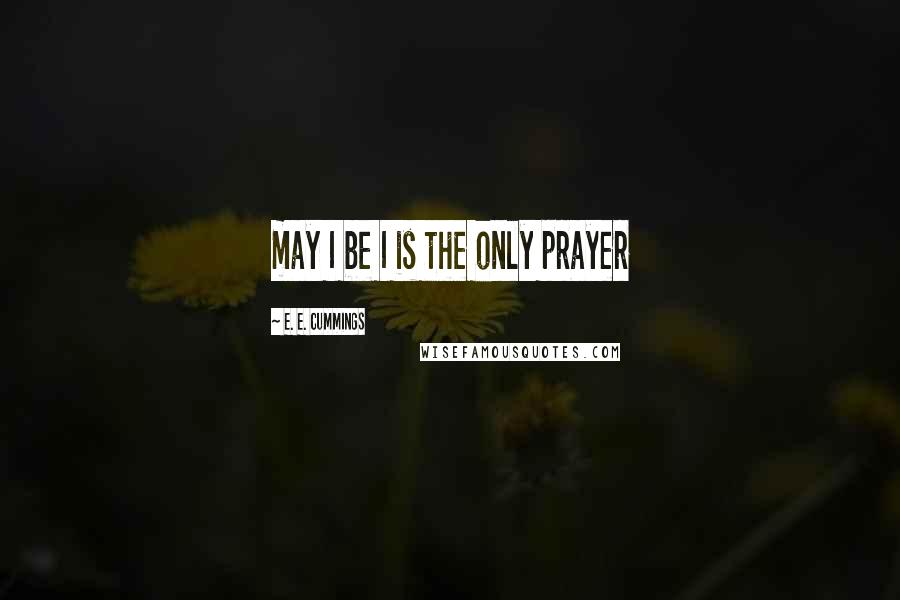 E. E. Cummings Quotes: may I be I is the only prayer