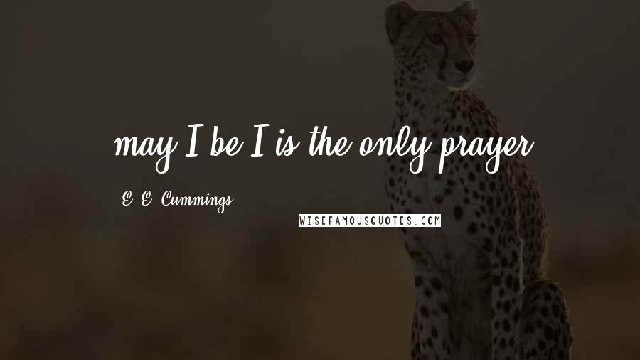 E. E. Cummings Quotes: may I be I is the only prayer