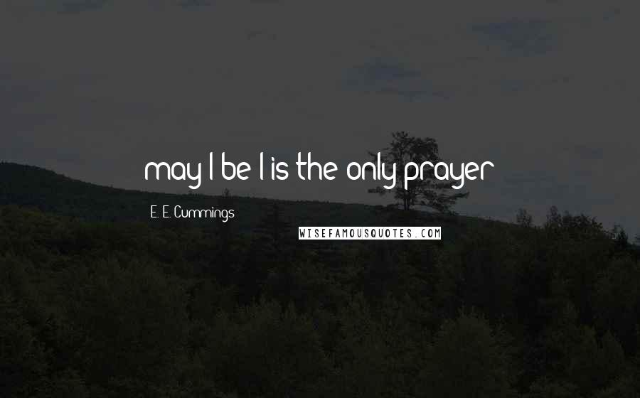 E. E. Cummings Quotes: may I be I is the only prayer